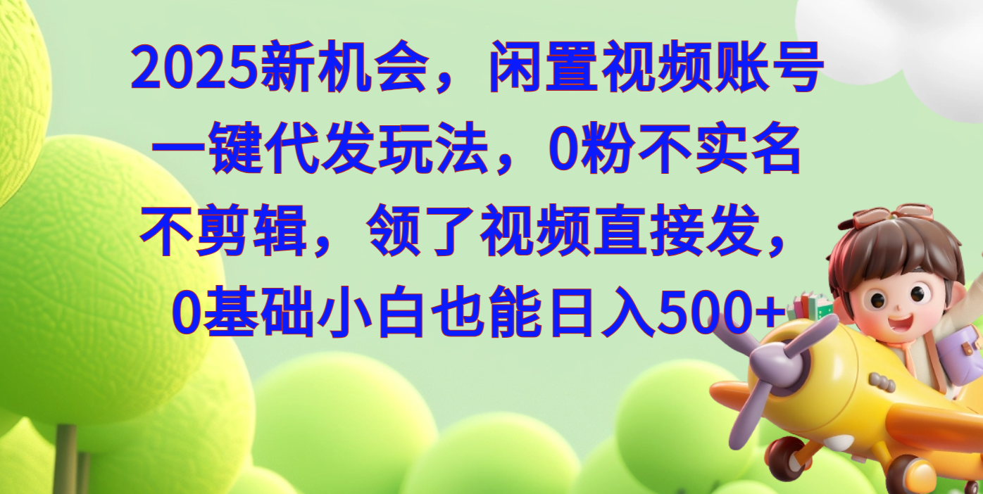 2025新机会，闲置视频账号一键代发玩法，0粉不实名不剪辑，领了视频直接发，0基础小白也能日入500柒柒网创吧-网创项目资源站-副业项目-创业项目-搞钱项目柒柒网创吧