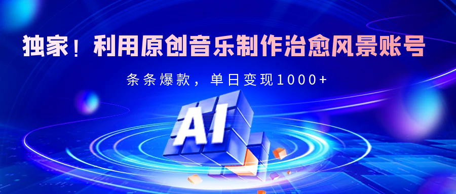独家！利用原创音乐制作治愈风景账号，条条爆款，单日变现2000+柒柒网创吧-网创项目资源站-副业项目-创业项目-搞钱项目柒柒网创吧