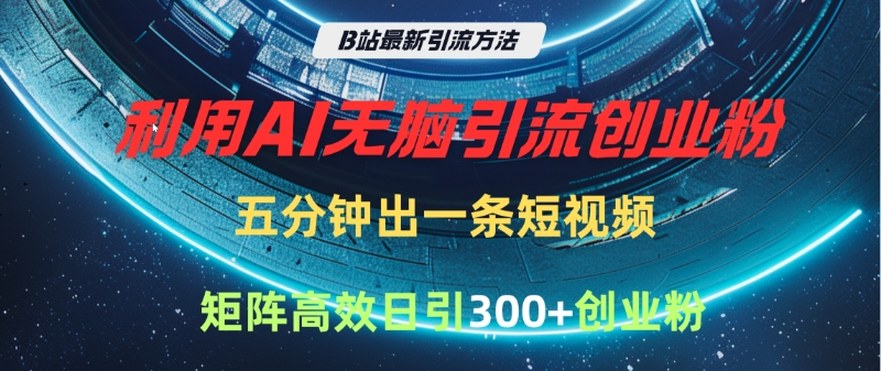 B站最新引流方法，利用AI无脑引流创业粉，五分钟一条作品，矩阵高效日引300家精准创业粉柒柒网创吧-网创项目资源站-副业项目-创业项目-搞钱项目柒柒网创吧