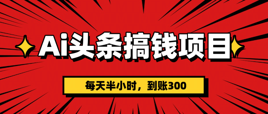 AI头条搞钱项目，一天半小时，到账300+柒柒网创吧-网创项目资源站-副业项目-创业项目-搞钱项目柒柒网创吧