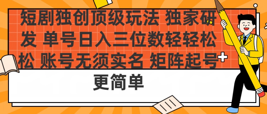 短剧独创顶级玩法 独家研发 单号日入三位数轻轻松松 账号无需实名 矩阵起号更简单柒柒网创吧-网创项目资源站-副业项目-创业项目-搞钱项目柒柒网创吧