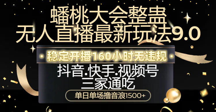 蟠桃大会整蛊无人直播新玩法9.0，稳定开播160小时无违规，抖音、快手、视频号三家通吃，单日单场撸音浪1500+柒柒网创吧-网创项目资源站-副业项目-创业项目-搞钱项目柒柒网创吧