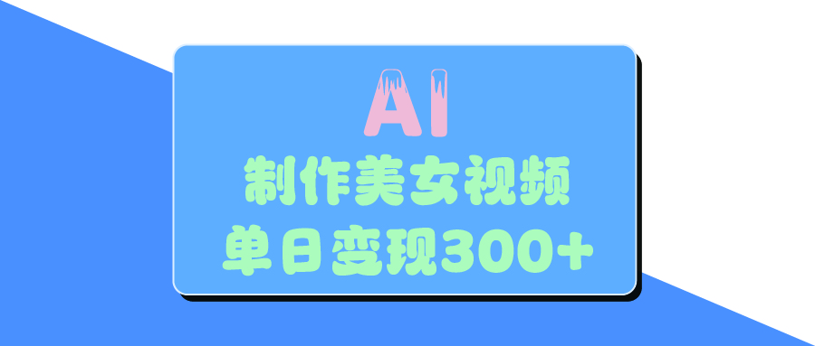 AI美女生成视频，单日变现300+柒柒网创吧-网创项目资源站-副业项目-创业项目-搞钱项目柒柒网创吧