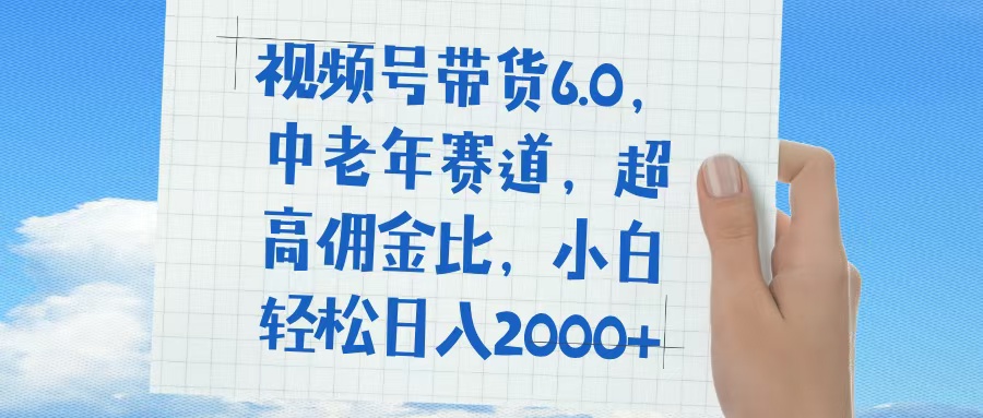 视频号带货6.0，中老年赛道，普通人也能轻松日入1500+，超高佣金比柒柒网创吧-网创项目资源站-副业项目-创业项目-搞钱项目柒柒网创吧