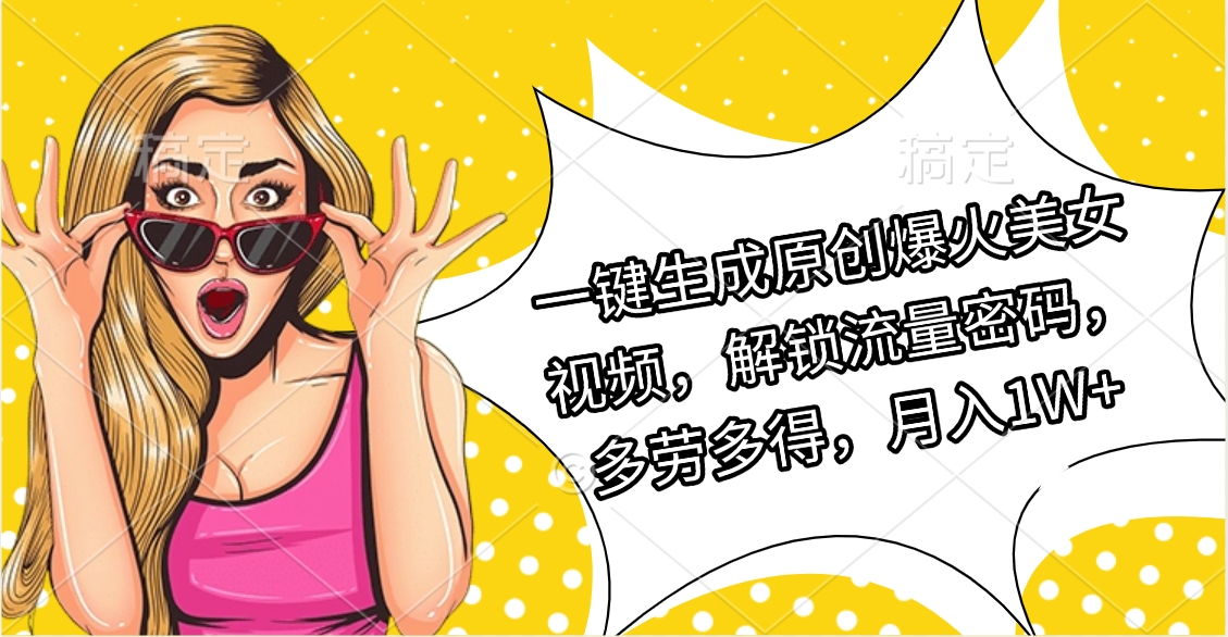 一键生成原创爆火美女视频，解锁流量密码，多劳多得，月入1W+柒柒网创吧-网创项目资源站-副业项目-创业项目-搞钱项目柒柒网创吧