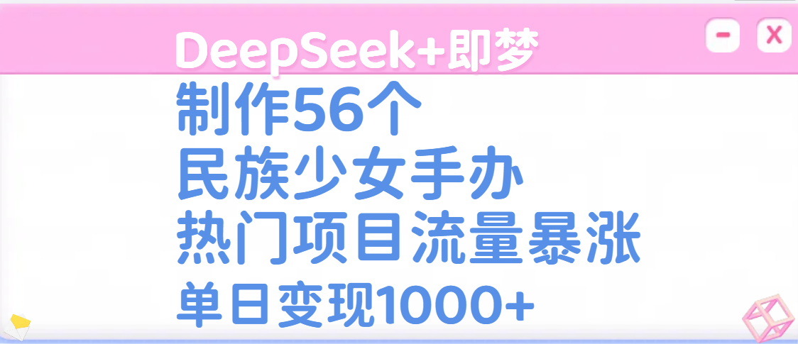 DeepSeek+即梦制作56个民族少女手办，热门项目流量暴涨，单日变现1000+柒柒网创吧-网创项目资源站-副业项目-创业项目-搞钱项目柒柒网创吧