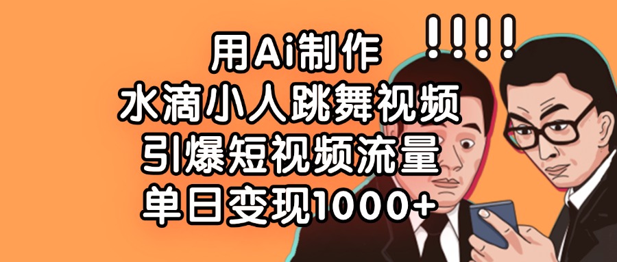 用Ai制作水滴小人跳舞视频，引爆短视频流量，单日变现1000+柒柒网创吧-网创项目资源站-副业项目-创业项目-搞钱项目柒柒网创吧