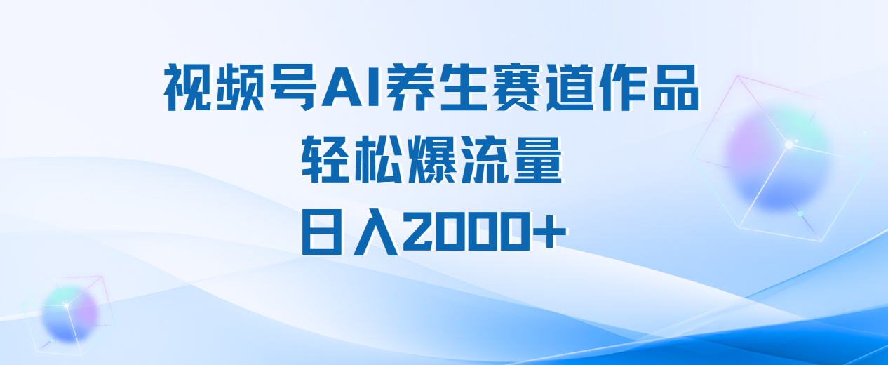视频号AI养生赛道玩法，轻松爆流量，日入2000+柒柒网创吧-网创项目资源站-副业项目-创业项目-搞钱项目柒柒网创吧