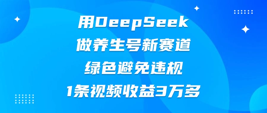 用DeepSeek做养生号新赛道，绿色避免违规，1条视频收益3万多柒柒网创吧-网创项目资源站-副业项目-创业项目-搞钱项目柒柒网创吧