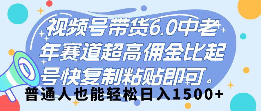 视频号带货 6.0，中老年赛道，超高佣金比，起号快，复制粘贴即可，普通人也能轻松日入 1500➕柒柒网创吧-网创项目资源站-副业项目-创业项目-搞钱项目柒柒网创吧