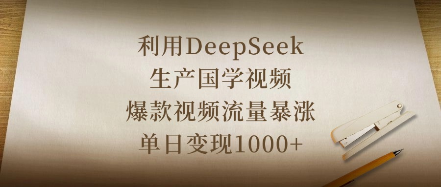 利用DeepSeek生产国学视频，爆款视频流量暴涨，单日变现1000+柒柒网创吧-网创项目资源站-副业项目-创业项目-搞钱项目柒柒网创吧