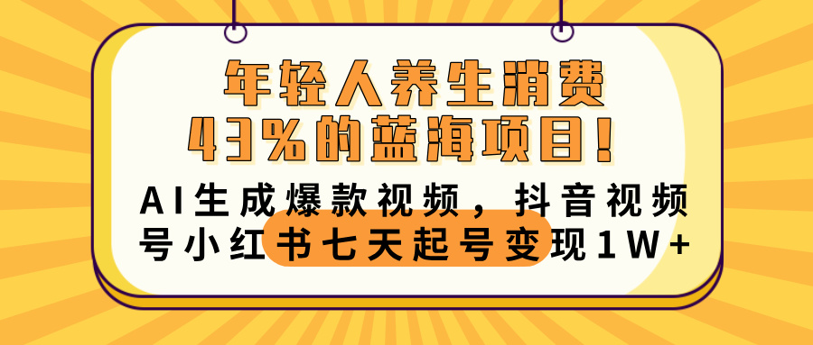 年轻人养生消费43%的蓝海项目！AI生成爆款视频，抖音视频号小红书七天起号变现10000+柒柒网创吧-网创项目资源站-副业项目-创业项目-搞钱项目柒柒网创吧