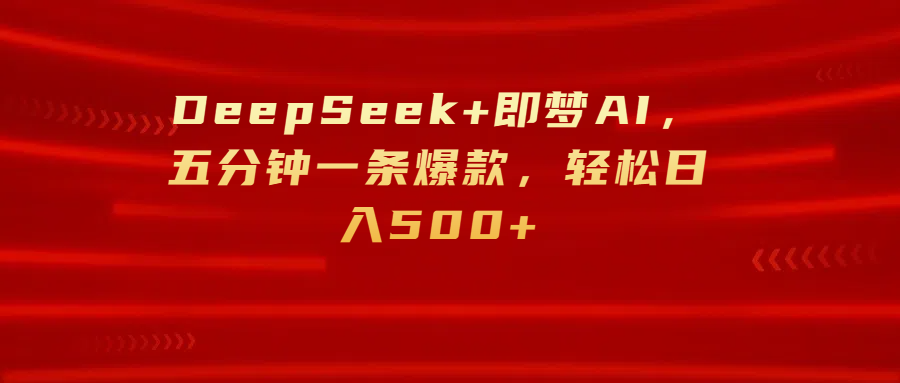 DeepSeek+即梦AI，五分钟一条爆款，轻松日入500+柒柒网创吧-网创项目资源站-副业项目-创业项目-搞钱项目柒柒网创吧