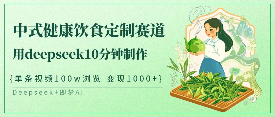 爆火中式健康饮食定制赛道，用deepseek10分钟制作单条视频100w浏览变现1000+柒柒网创吧-网创项目资源站-副业项目-创业项目-搞钱项目柒柒网创吧