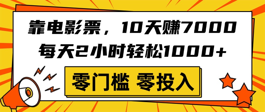 靠电影票，10天赚7000，每天2小时轻松1000+，零门槛、零投入！柒柒网创吧-网创项目资源站-副业项目-创业项目-搞钱项目柒柒网创吧