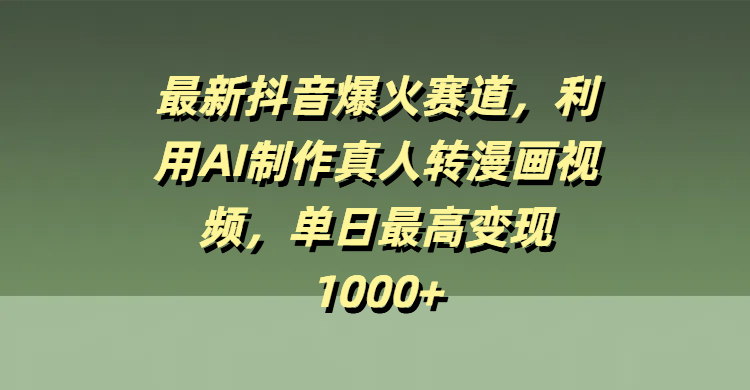 最新抖音爆火赛道，利用AI制作真人转漫画视频，单日最高变现1000+柒柒网创吧-网创项目资源站-副业项目-创业项目-搞钱项目柒柒网创吧