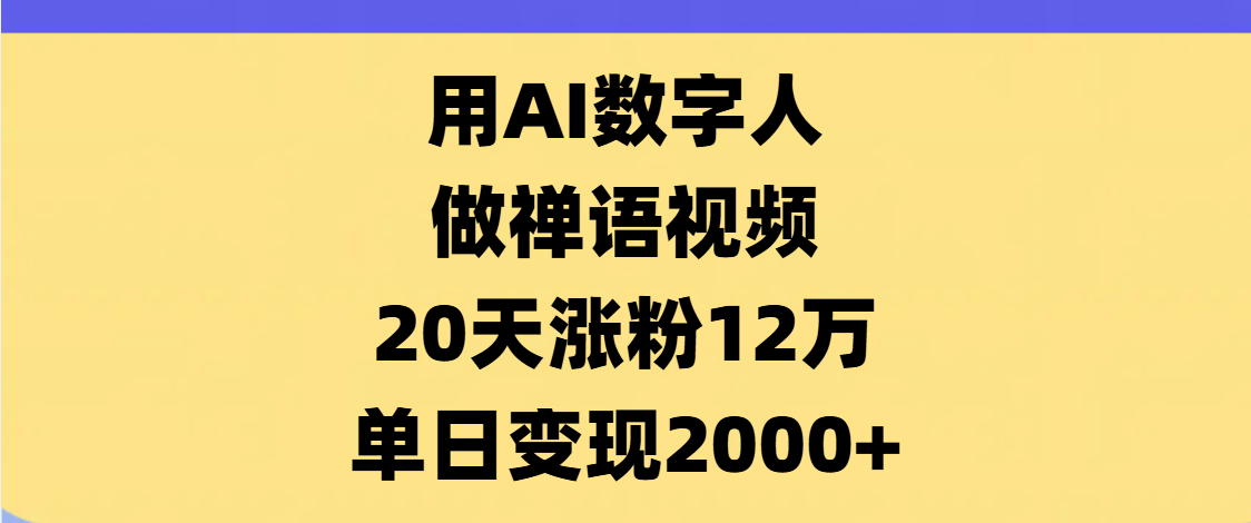 AI数字人，禅语视频，20天涨粉12万，单日变现2000+柒柒网创吧-网创项目资源站-副业项目-创业项目-搞钱项目柒柒网创吧