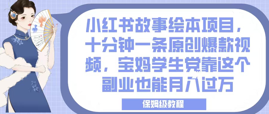 小红书故事绘本项目，十分钟一条原创爆款视频，宝妈学生党靠这个副业也能月入过万，保姆级教程柒柒网创吧-网创项目资源站-副业项目-创业项目-搞钱项目柒柒网创吧