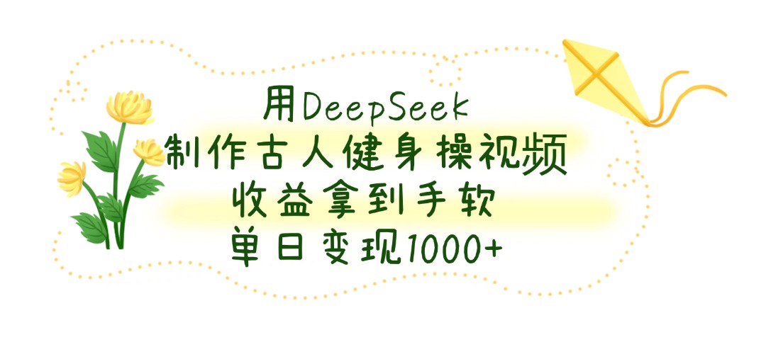 用DeepSeek制作古人健身操视频，收益拿到手软，单日变现1000+柒柒网创吧-网创项目资源站-副业项目-创业项目-搞钱项目柒柒网创吧