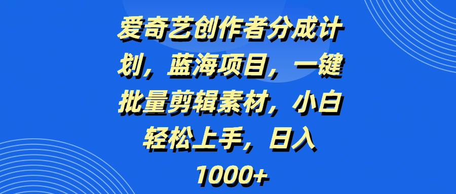 爱奇艺创作者分成计划，蓝海项目，一键批量剪辑素材，小白轻松上手，日入1000+柒柒网创吧-网创项目资源站-副业项目-创业项目-搞钱项目柒柒网创吧
