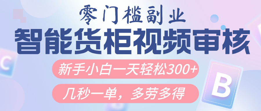 智能货柜视频审核，几秒一单，多劳多得，新人小白一天轻松300+，零门槛柒柒网创吧-网创项目资源站-副业项目-创业项目-搞钱项目柒柒网创吧