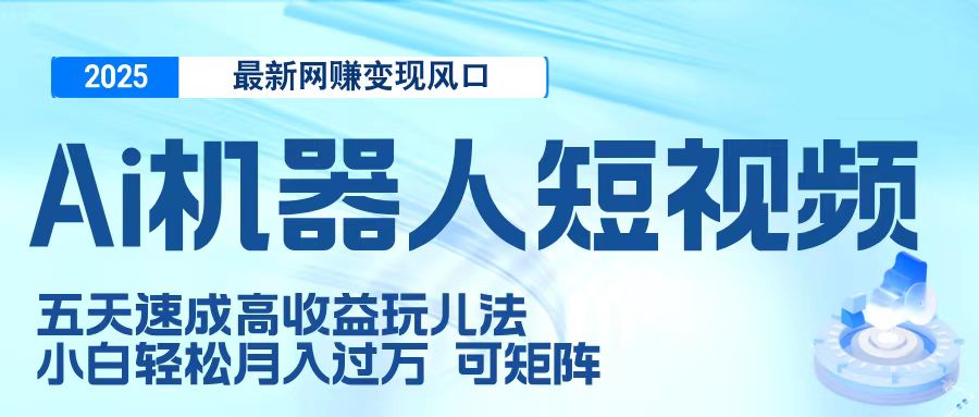 二零二五最新网赚变现风口，Ai 机器人短视频，五天速成高收益玩儿法，小白轻松月入过万，可矩阵柒柒网创吧-网创项目资源站-副业项目-创业项目-搞钱项目柒柒网创吧