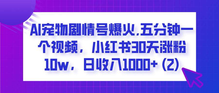  AI宠物剧情号爆火,五分钟一个视频，小红书30天涨粉10w，日收入1000+柒柒网创吧-网创项目资源站-副业项目-创业项目-搞钱项目柒柒网创吧