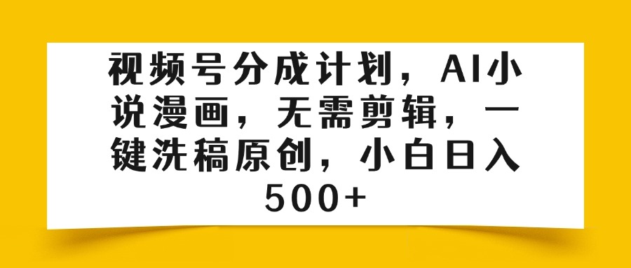 视频号分成计划，AI小说漫画，无需剪辑，一键洗稿原创，小白日入500+柒柒网创吧-网创项目资源站-副业项目-创业项目-搞钱项目柒柒网创吧