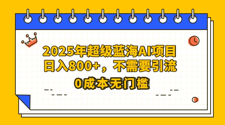 25年超级蓝海AI项目日入800+，不需要引流零成本柒柒网创吧-网创项目资源站-副业项目-创业项目-搞钱项目柒柒网创吧
