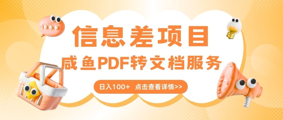 最新信息差项目，咸鱼PDF转文档服务，日入100+柒柒网创吧-网创项目资源站-副业项目-创业项目-搞钱项目柒柒网创吧