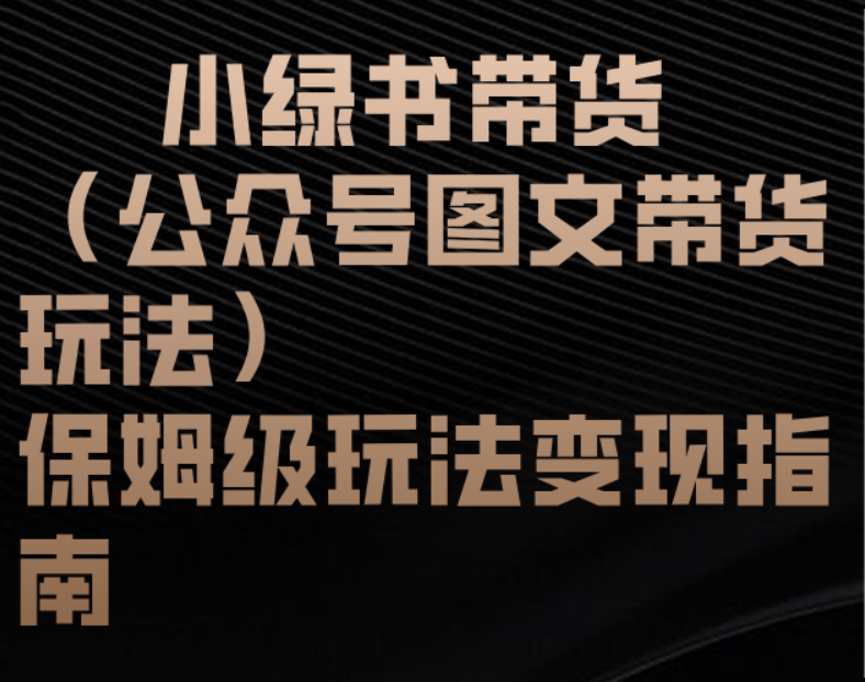小绿书带货（公众号图文带货玩法）保姆级玩法变现指南柒柒网创吧-网创项目资源站-副业项目-创业项目-搞钱项目柒柒网创吧