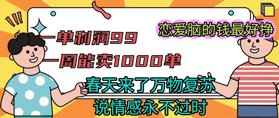 《一单利润99 一周能出1000单，春天来了，万物复苏，恋爱脑的钱最好赚》柒柒网创吧-网创项目资源站-副业项目-创业项目-搞钱项目柒柒网创吧