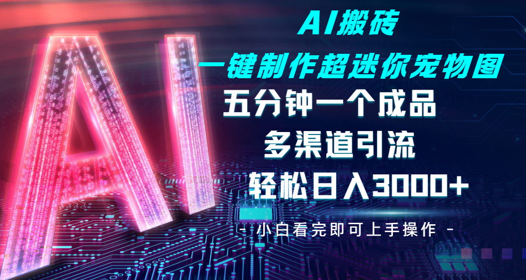 Ai 搬砖一键制作超迷你宠物图，五分钟一个成品，多渠道引流，轻松日入 3000柒柒网创吧-网创项目资源站-副业项目-创业项目-搞钱项目柒柒网创吧