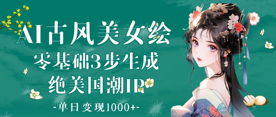 AI古风美女绘：零基础3步生成绝美国潮IP 单日变现1000+柒柒网创吧-网创项目资源站-副业项目-创业项目-搞钱项目柒柒网创吧