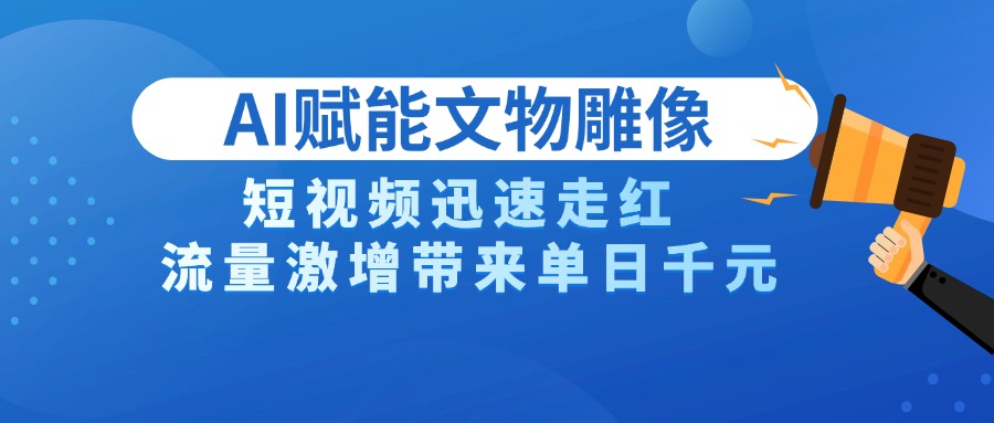 AI技术赋能文物雕像创作，短视频迅速走红，流量激增带来单日千元柒柒网创吧-网创项目资源站-副业项目-创业项目-搞钱项目柒柒网创吧