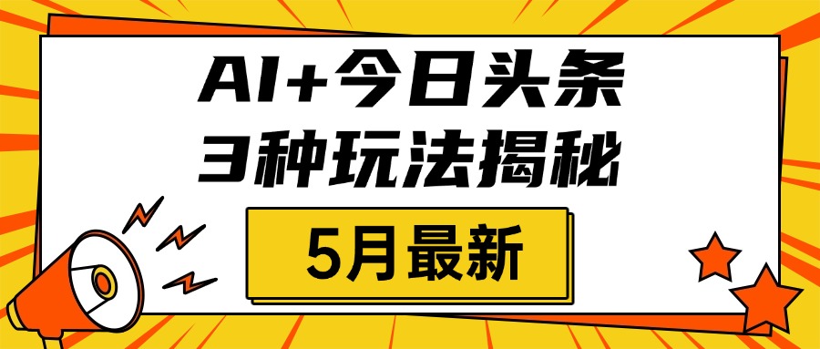 AI+今日头条三种玩法揭秘，2025年5月最新，照搬流程次日见收益柒柒网创吧-网创项目资源站-副业项目-创业项目-搞钱项目柒柒网创吧