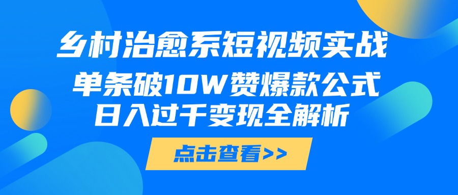 乡村治愈系短视频实战，单条破10W赞爆款公式，日入过千变现全解析柒柒网创吧-网创项目资源站-副业项目-创业项目-搞钱项目柒柒网创吧
