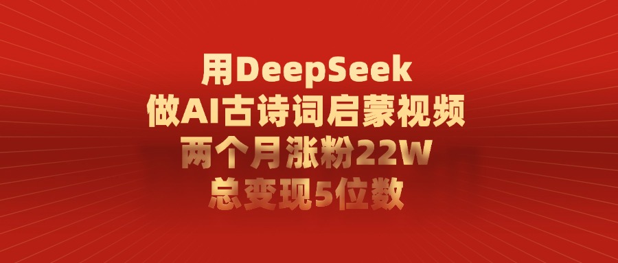 用DeepSeek制作AI古诗词启蒙视频，两个月涨粉22W，总变现5位数柒柒网创吧-网创项目资源站-副业项目-创业项目-搞钱项目柒柒网创吧