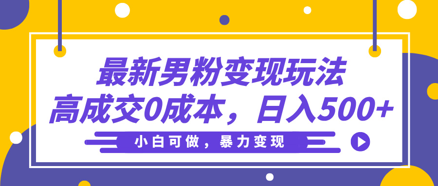 最新男粉变现玩法，高成交0成本，小白可做，轻松日入500+柒柒网创吧-网创项目资源站-副业项目-创业项目-搞钱项目柒柒网创吧