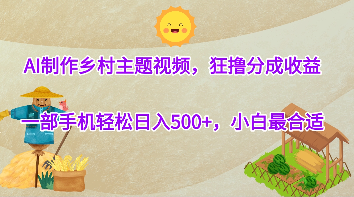 AI制作乡村主题视频，狂撸分成收益，一部手机轻松日入500+，小白最合适柒柒网创吧-网创项目资源站-副业项目-创业项目-搞钱项目柒柒网创吧