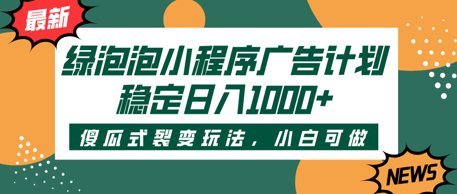 绿泡泡小程序广告计划，傻瓜式裂变玩法，稳定日入1000+柒柒网创吧-网创项目资源站-副业项目-创业项目-搞钱项目柒柒网创吧