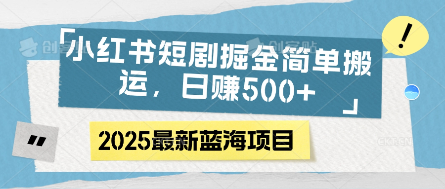 小红书短剧掘金，简单搬运，日赚500+柒柒网创吧-网创项目资源站-副业项目-创业项目-搞钱项目柒柒网创吧