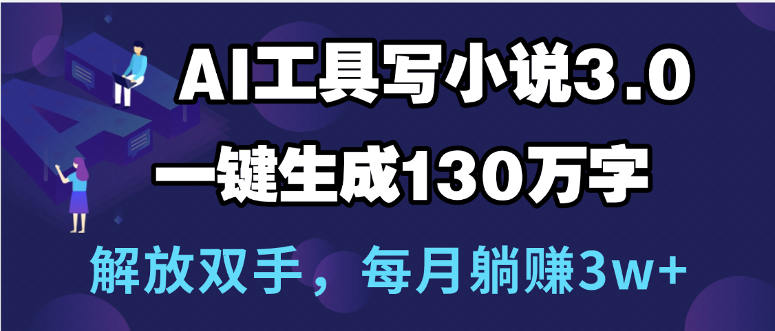 用AI工具写小说3.0，一键生成130万字，解放双手，每月躺赚3w+柒柒网创吧-网创项目资源站-副业项目-创业项目-搞钱项目柒柒网创吧