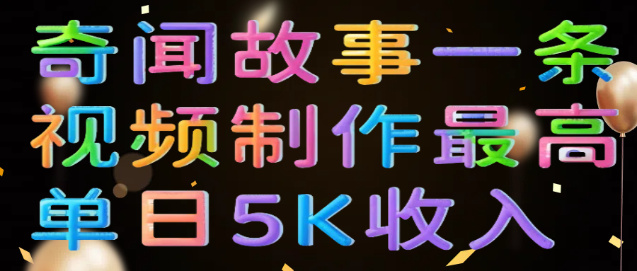 奇闻故事一条视频制作最高单日5K收入柒柒网创吧-网创项目资源站-副业项目-创业项目-搞钱项目柒柒网创吧