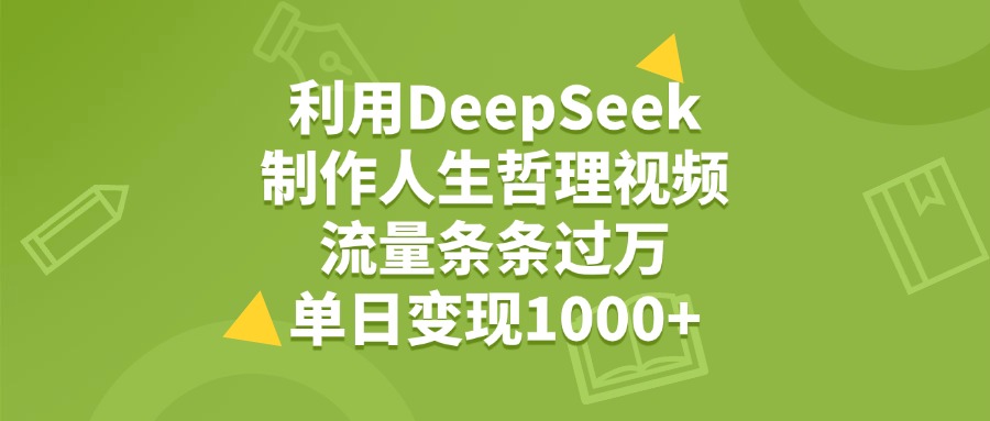 利用DeepSeek制作人生哲理视频，流量条条过万，单日变现1000+柒柒网创吧-网创项目资源站-副业项目-创业项目-搞钱项目柒柒网创吧
