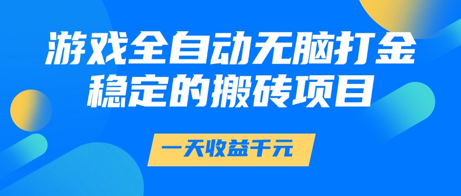 游戏全自动无脑打金，一天收益1000+，稳定的搬砖项目柒柒网创吧-网创项目资源站-副业项目-创业项目-搞钱项目柒柒网创吧