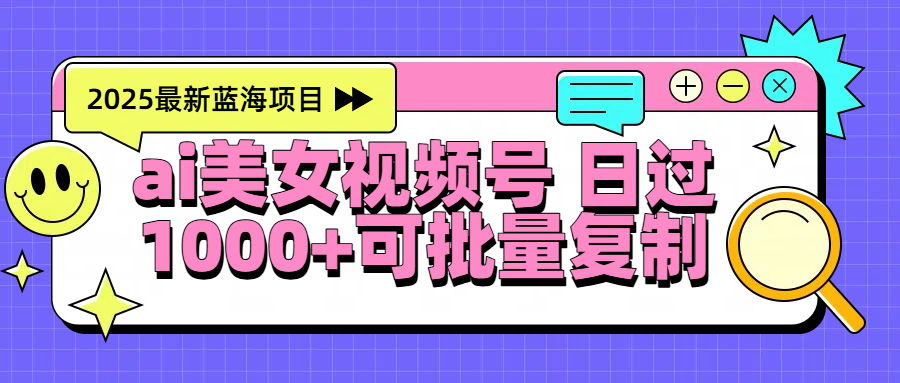 2025年最新蓝海项目 ai美女视频号 日入1000＋ 可批量复制柒柒网创吧-网创项目资源站-副业项目-创业项目-搞钱项目柒柒网创吧