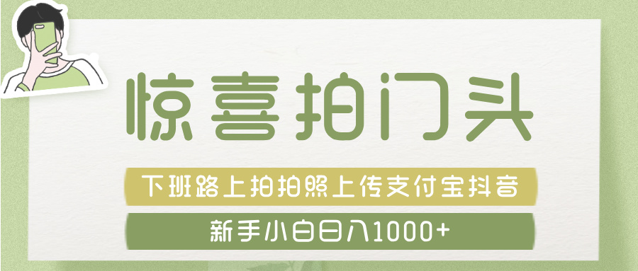 惊喜拍 门头 ， 下班路上拍拍照片， 上 传 到 支付宝和抖音新手日入 1000+柒柒网创吧-网创项目资源站-副业项目-创业项目-搞钱项目柒柒网创吧
