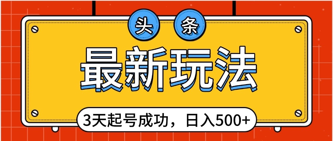 头条，最新玩法，3天起号成功，日入500+，小白轻松上手柒柒网创吧-网创项目资源站-副业项目-创业项目-搞钱项目柒柒网创吧