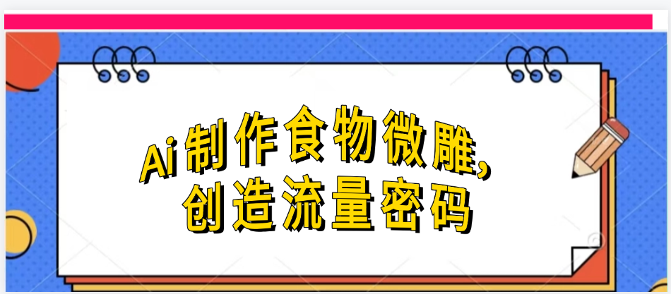 Ai制作食物微雕，创造流量密码，实现日入几张柒柒网创吧-网创项目资源站-副业项目-创业项目-搞钱项目柒柒网创吧